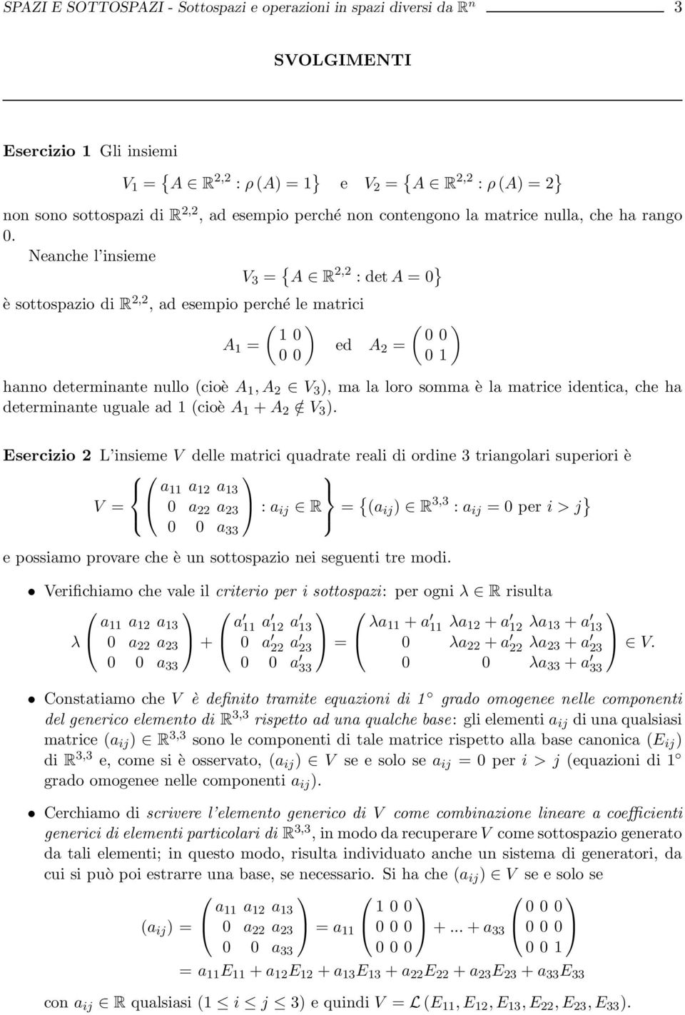 Neanche l insieme V 3 = { A R 2,2 : det A = 0 } è sottospazio di R 2,2, ad esempio perché le matrici ) 1 0 A 1 = ed A 0 0 2 = ) 0 0 0 1 hanno determinante nullo cioè A 1,A 2 V 3 ), ma la loro somma è