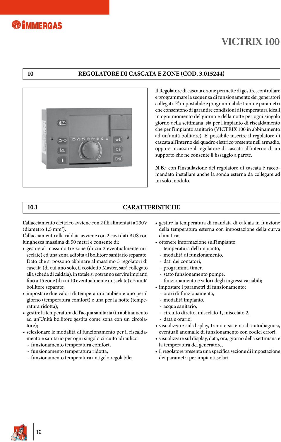 l'impianto di riscaldamento che per l'impianto sanitario (VICTRIX 100 in abbinamento ad un'unità bollitore).
