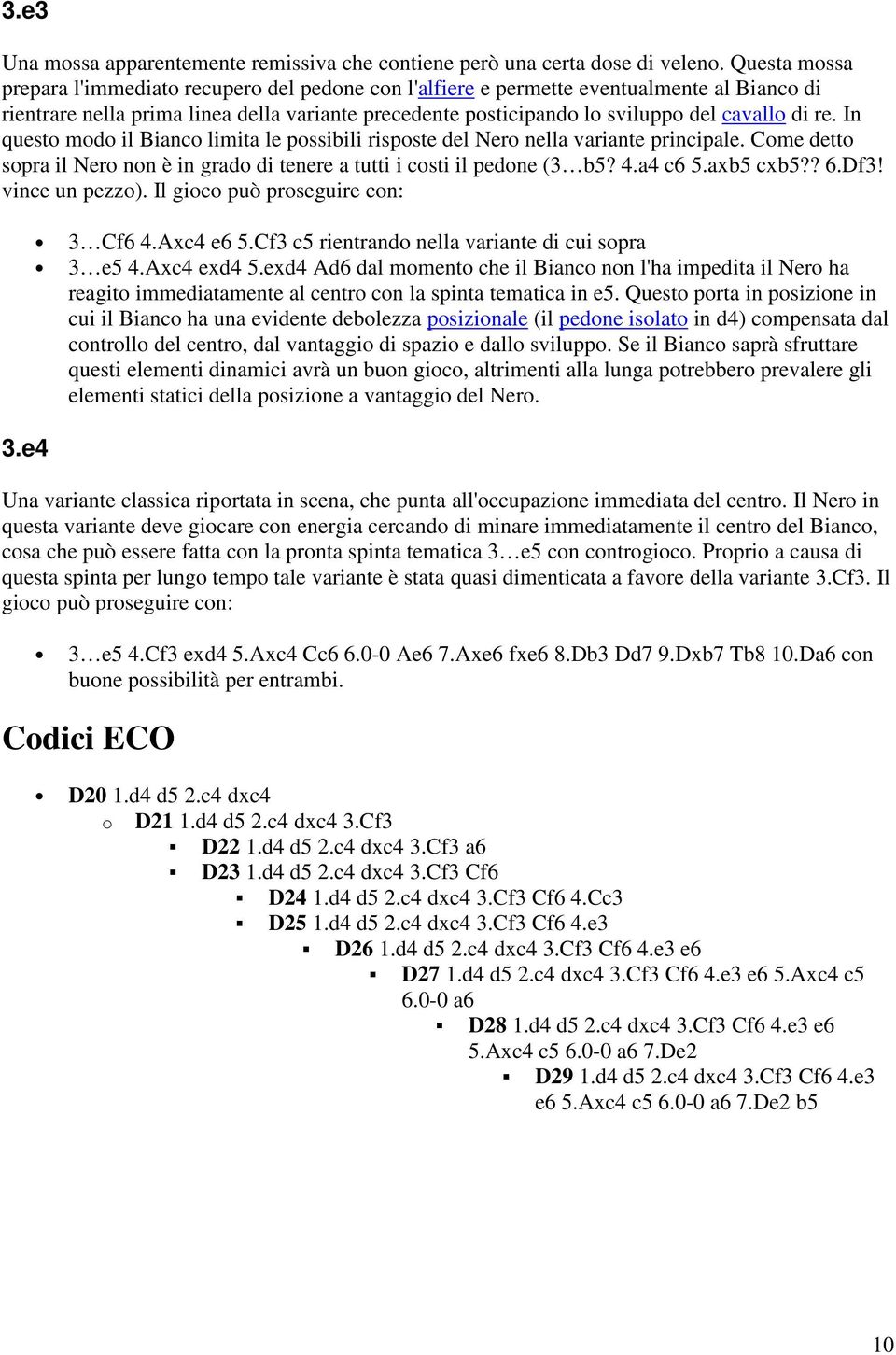 re. In questo modo il Bianco limita le possibili risposte del Nero nella variante principale. Come detto sopra il Nero non è in grado di tenere a tutti i costi il pedone (3 b5? 4.a4 c6 5.axb5 cxb5?? 6.