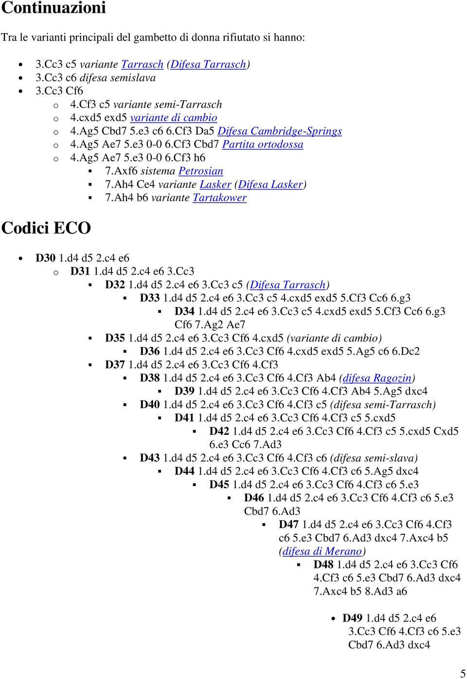 Axf6 sistema Petrosian 7.Ah4 Ce4 variante Lasker (Difesa Lasker) 7.Ah4 b6 variante Tartakower Codici ECO D30 1.d4 d5 2.c4 e6 o D31 1.d4 d5 2.c4 e6 3.Cc3 D32 1.d4 d5 2.c4 e6 3.Cc3 c5 (Difesa Tarrasch) D33 1.
