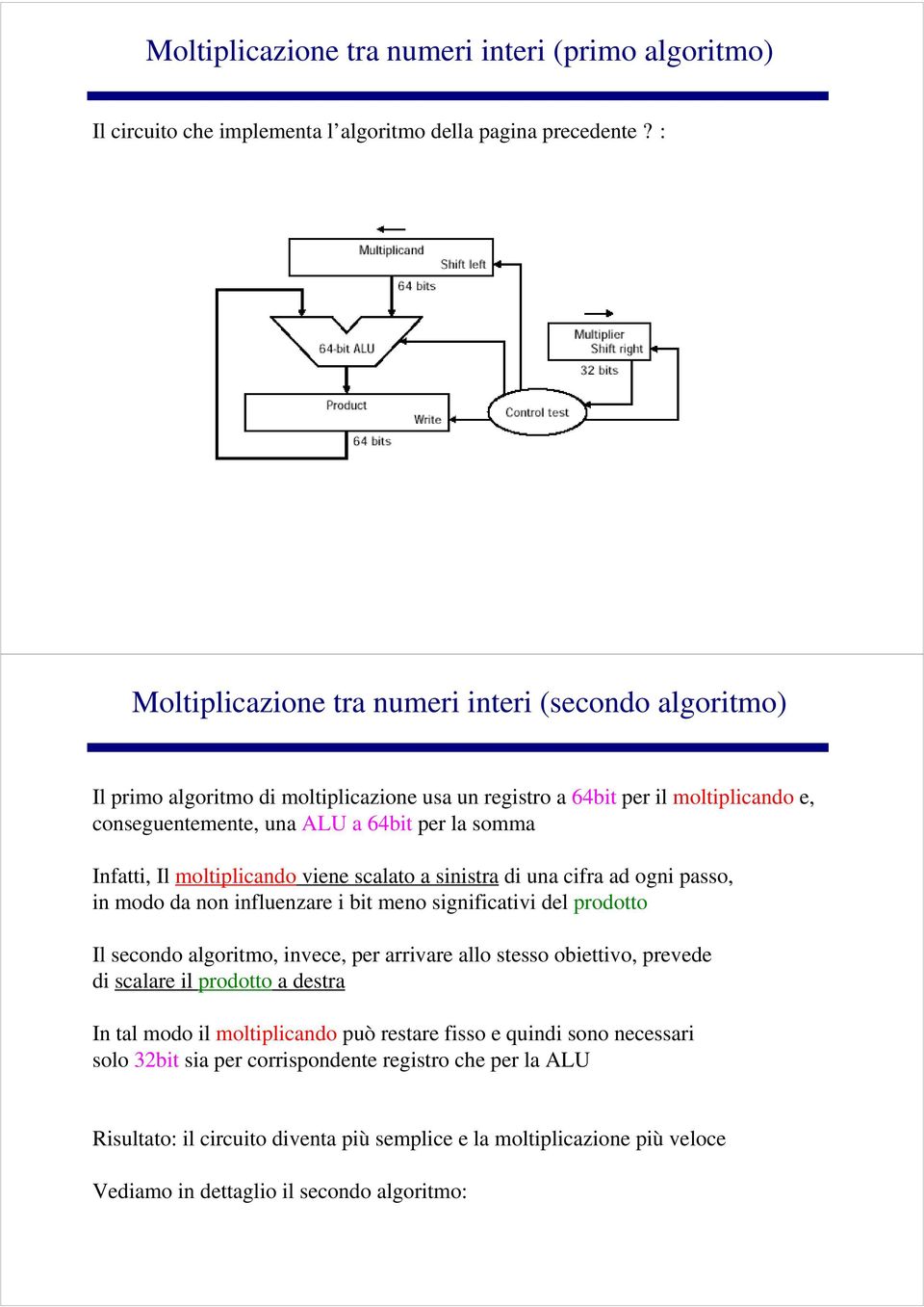 Il moltiplicando viene scalato a sinistra di una cifra ad ogni passo, in modo da non influenzare i bit meno significativi del prodotto Il secondo algoritmo, invece, per arrivare allo stesso