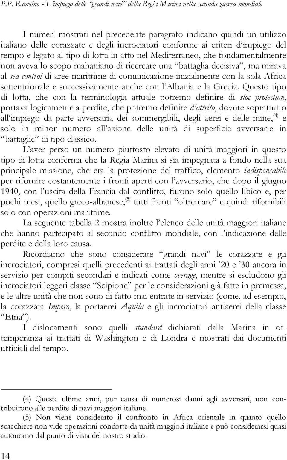 mirava al sea control di aree marittime di comunicazione inizialmente con la sola Africa settentrionale e successivamente anche con l Albania e la Grecia.