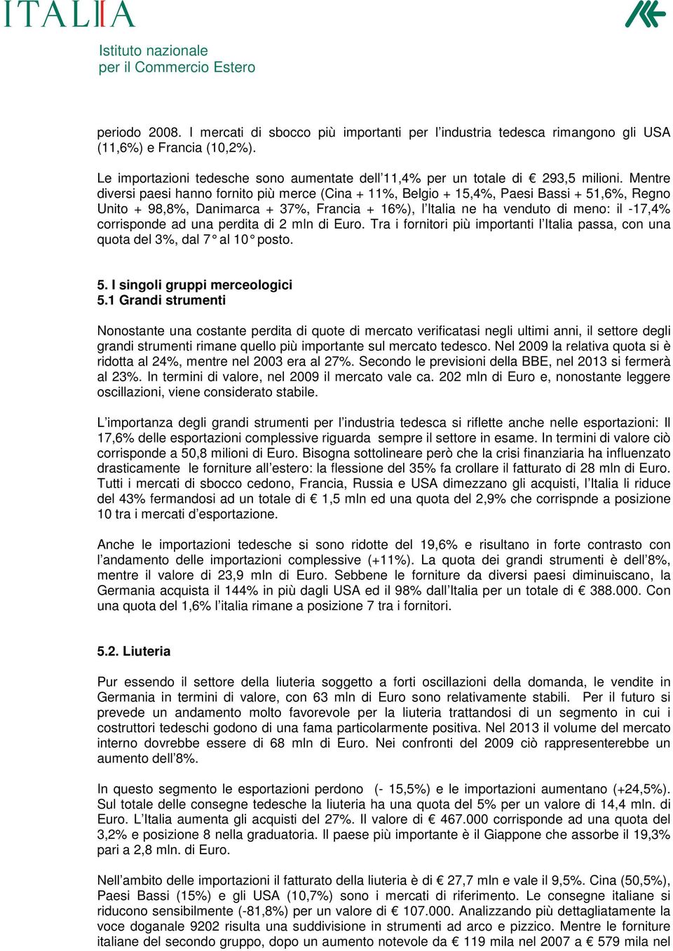 corrisponde ad una perdita di 2 mln di Euro. Tra i fornitori più importanti l Italia passa, con una quota del 3%, dal 7 al 10 posto. 5. I singoli gruppi merceologici 5.