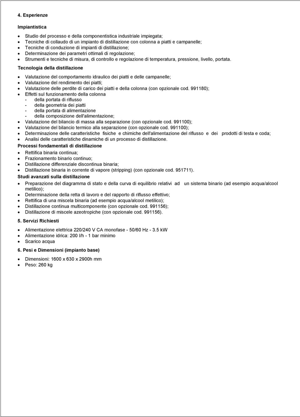 Tecnologia della distillazione Valutazione del comportamento idraulico dei piatti e delle campanelle; Valutazione del rendimento dei piatti; Valutazione delle perdite di carico dei piatti e della