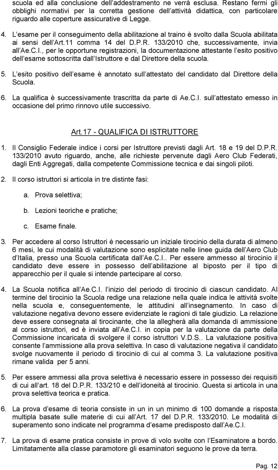 L esame per il conseguimento della abilitazione al traino è svolto dalla Scuola abilitata ai sensi dell Art.11 comma 14 del D.P.R. 133/2010 che, successivamente, invia all Ae.C.I.