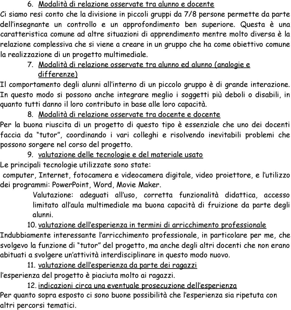 Questa è una caratteristica comune ad altre situazioni di apprendimento mentre molto diversa è la relazione complessiva che si viene a creare in un gruppo che ha come obiettivo comune la