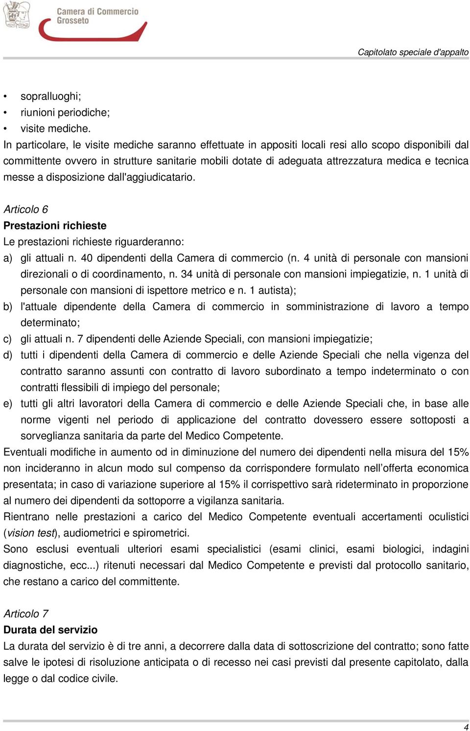 tecnica messe a disposizione dall'aggiudicatario. Articolo 6 Prestazioni richieste Le prestazioni richieste riguarderanno: a) gli attuali n. 40 dipendenti della Camera di commercio (n.