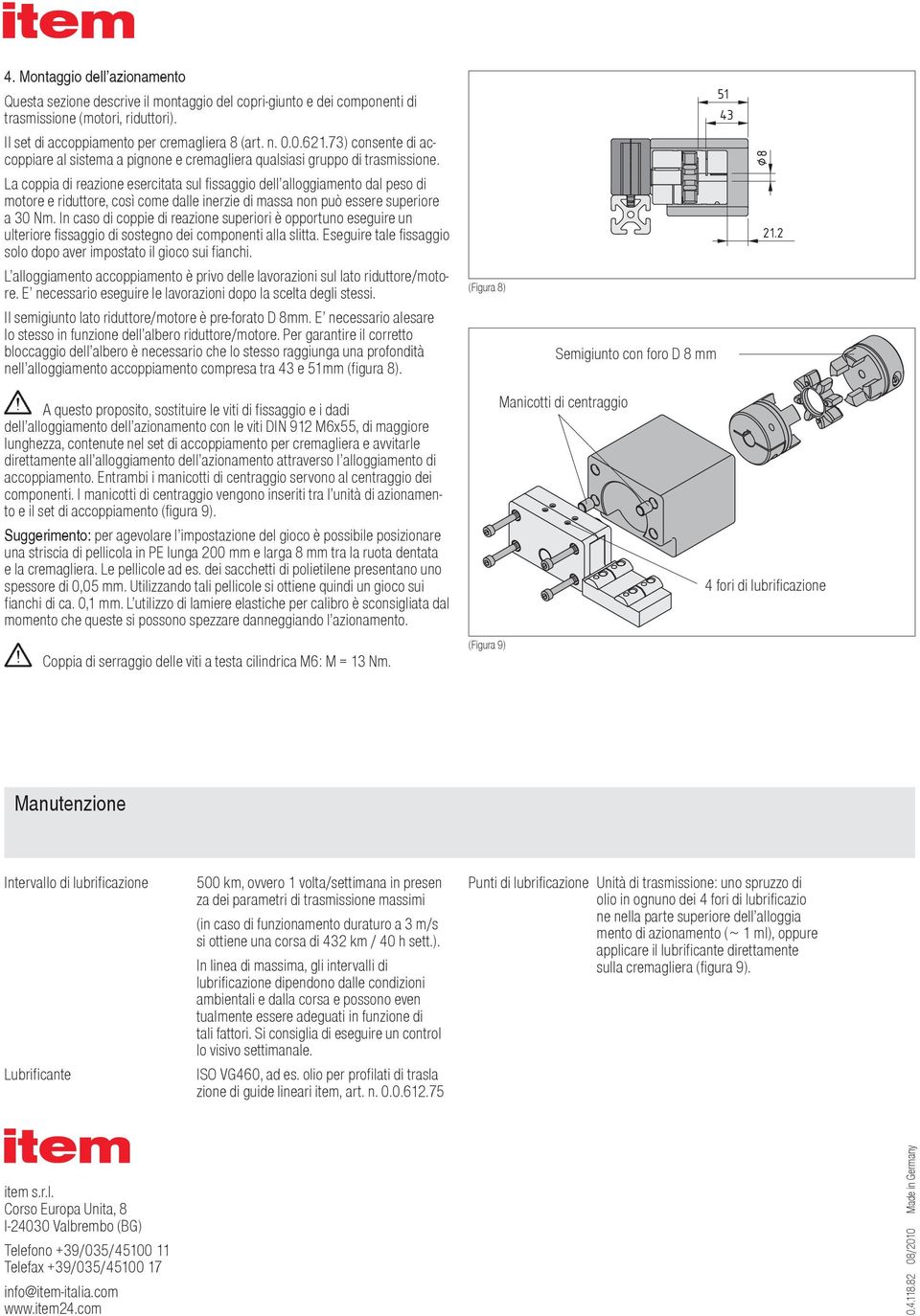 La coppia di reazione esercitata sul fissaggio dell alloggiamento dal peso di motore e riduttore, così come dalle inerzie di massa non può essere superiore a 30 Nm.