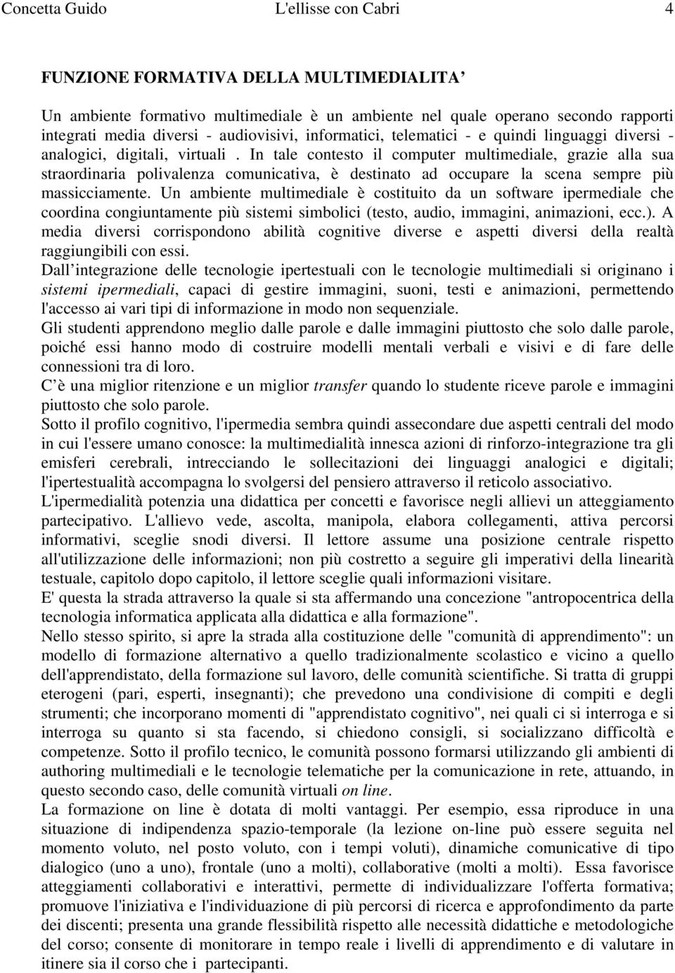 In tle contesto il computer multimedile, grzie ll su strordinri polivlenz comunictiv, è destinto d occupre l scen sempre più mssiccimente.