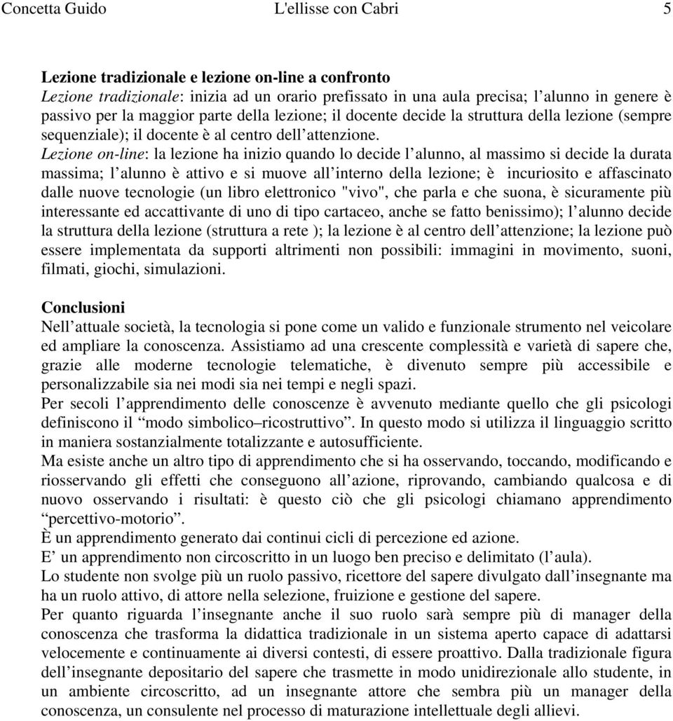 Lezione on-line: l lezione h inizio qundo lo decide l lunno, l mssimo si decide l durt mssim; l lunno è ttivo e si muove ll interno dell lezione; è incuriosito e ffscinto dlle nuove tecnologie (un