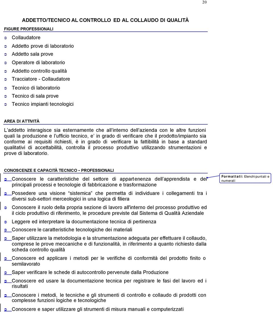 funzioni quali la produzione e l ufficio tecnico, e in grado di verificare che il prodotto/impianto sia conforme ai requisiti richiesti, è in grado di verificare la fattibilità in base a standard