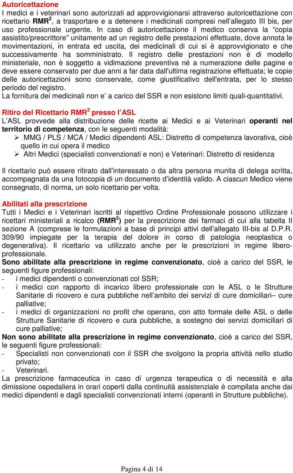 In caso di autoricettazione il medico conserva la copia assistito/prescrittore unitamente ad un registro delle prestazioni effettuate, dove annota le movimentazioni, in entrata ed uscita, dei