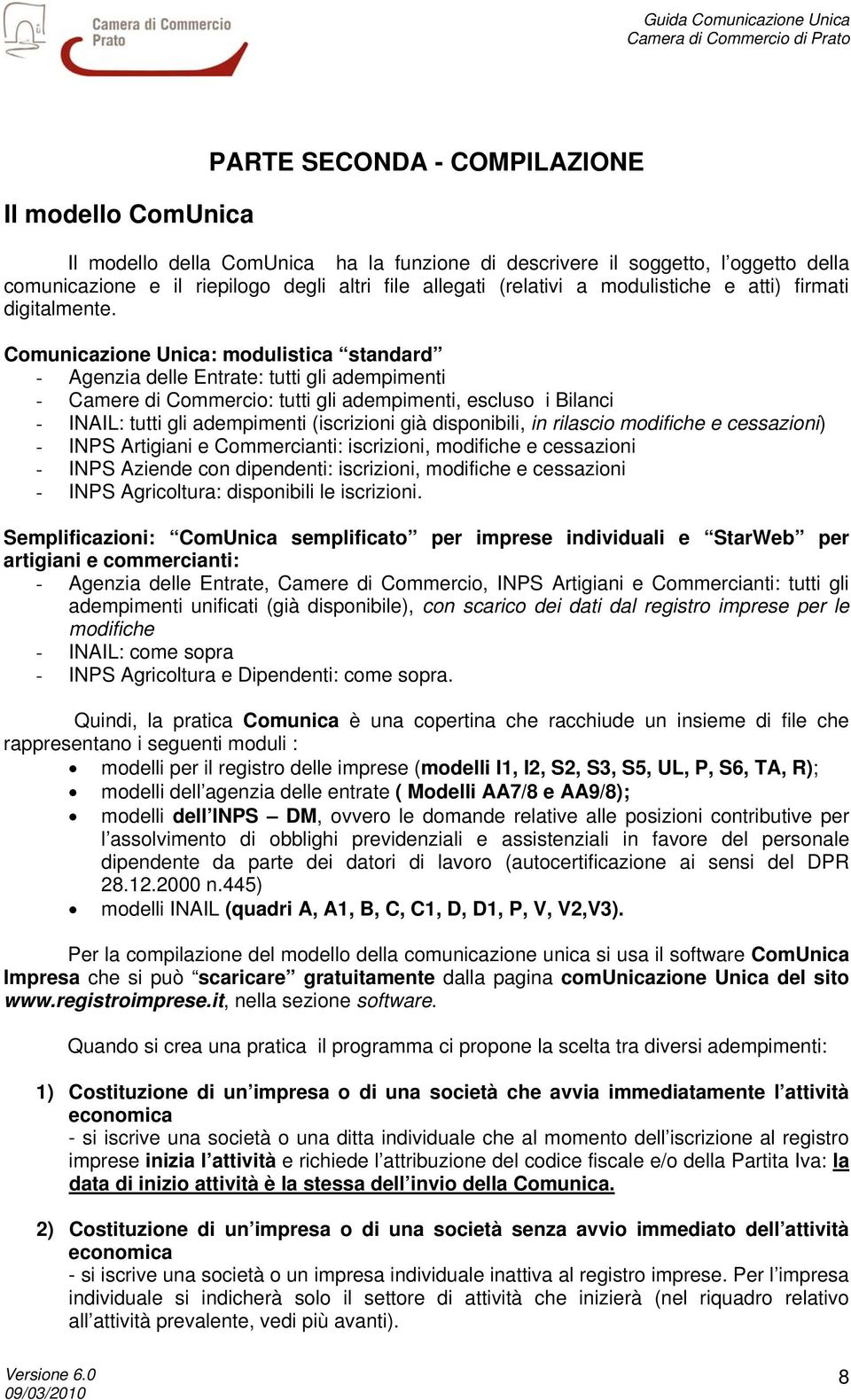 Comunicazione Unica: modulistica standard - Agenzia delle Entrate: tutti gli adempimenti - Camere di Commercio: tutti gli adempimenti, escluso i Bilanci - INAIL: tutti gli adempimenti (iscrizioni già