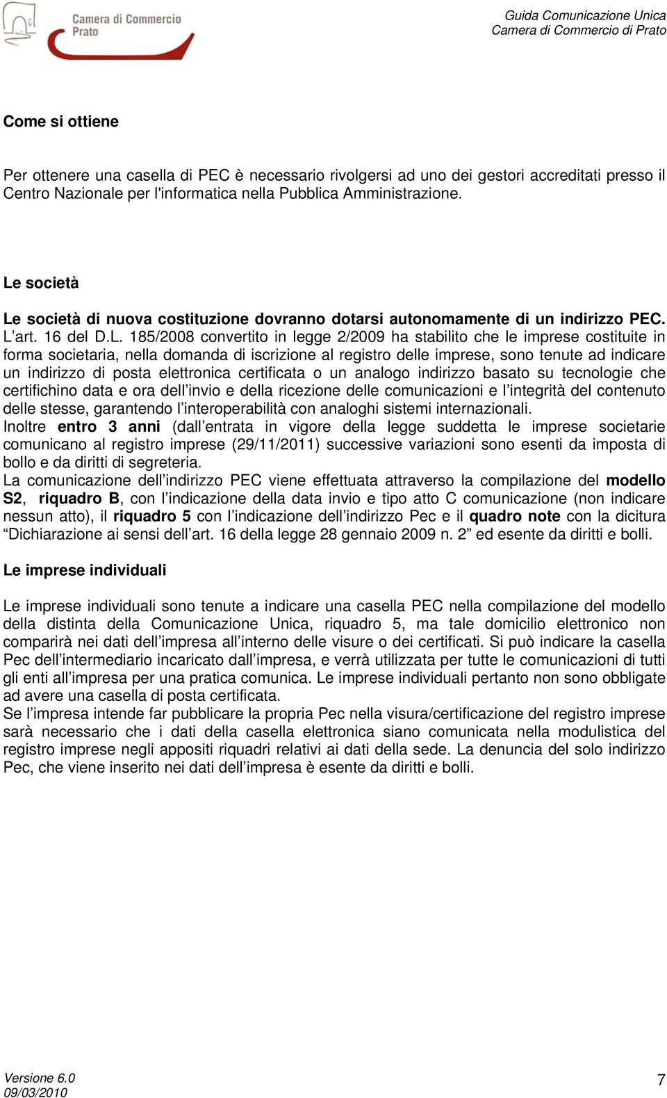 societaria, nella domanda di iscrizione al registro delle imprese, sono tenute ad indicare un indirizzo di posta elettronica certificata o un analogo indirizzo basato su tecnologie che certifichino