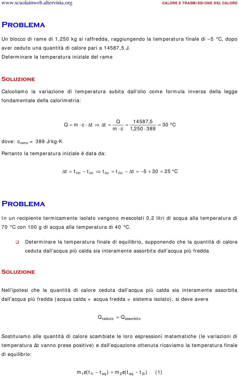 rame 389 J/kg K Perano la emperaura iniziale è daa da: 5 + 30 25 C fin ini ini fin In un recipiene ermicamene isolao vengono mescolai 0,2 liri di acqua alla emperaura di 70 C con 100 g di acqua alla