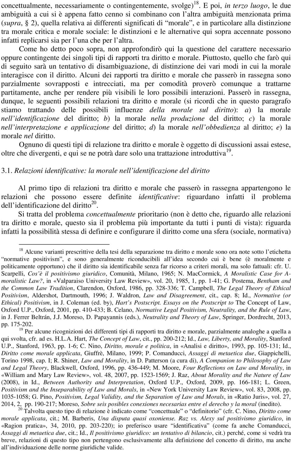 particolare alla distinzione tra morale critica e morale sociale: le distinzioni e le alternative qui sopra accennate possono infatti replicarsi sia per l una che per l altra.