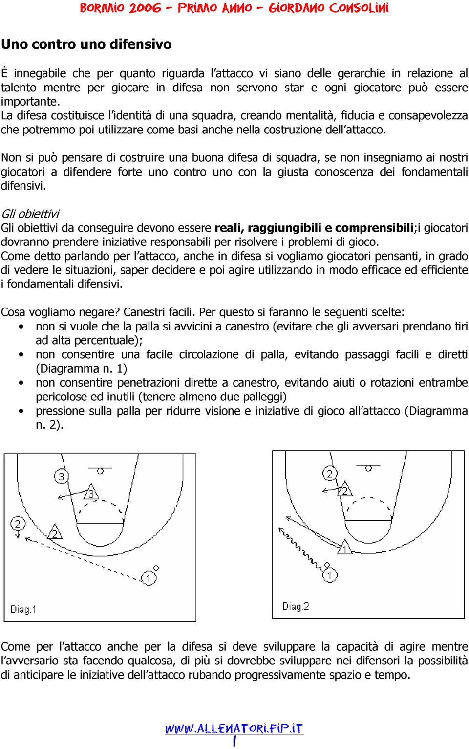 Non si può pensare di costruire una buona difesa di squadra, se non insegniamo ai nostri giocatori a difendere forte uno contro uno con la giusta conoscenza dei fondamentali difensivi.