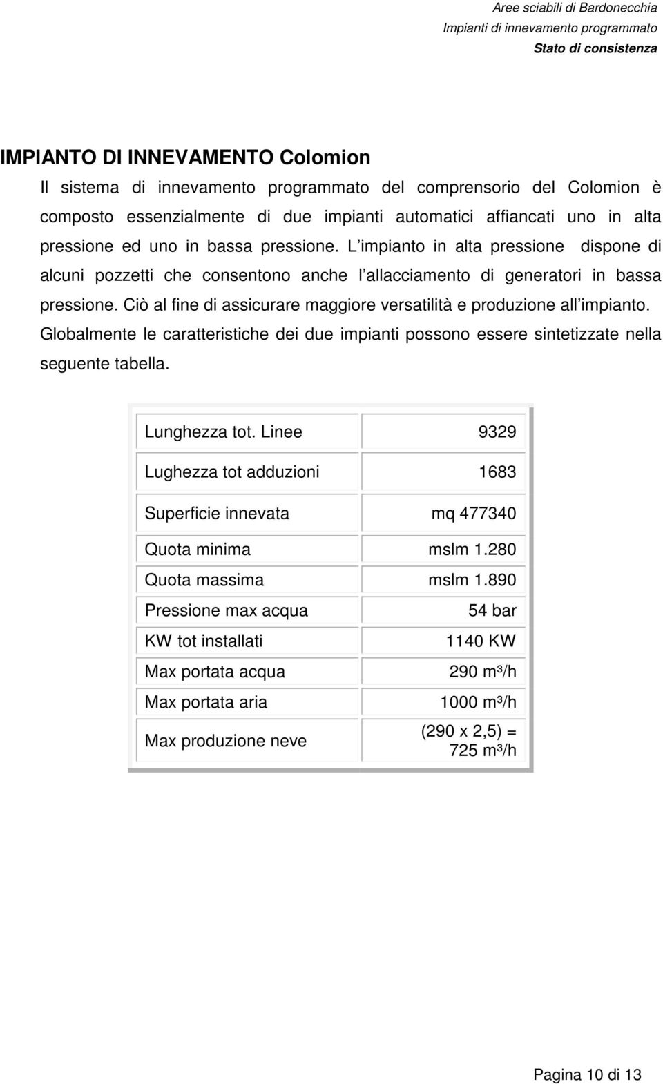 Ciò al fine di assicurare maggiore versatilità e produzione all impianto. Globalmente le caratteristiche dei due impianti possono essere sintetizzate nella seguente tabella. Lunghezza tot.