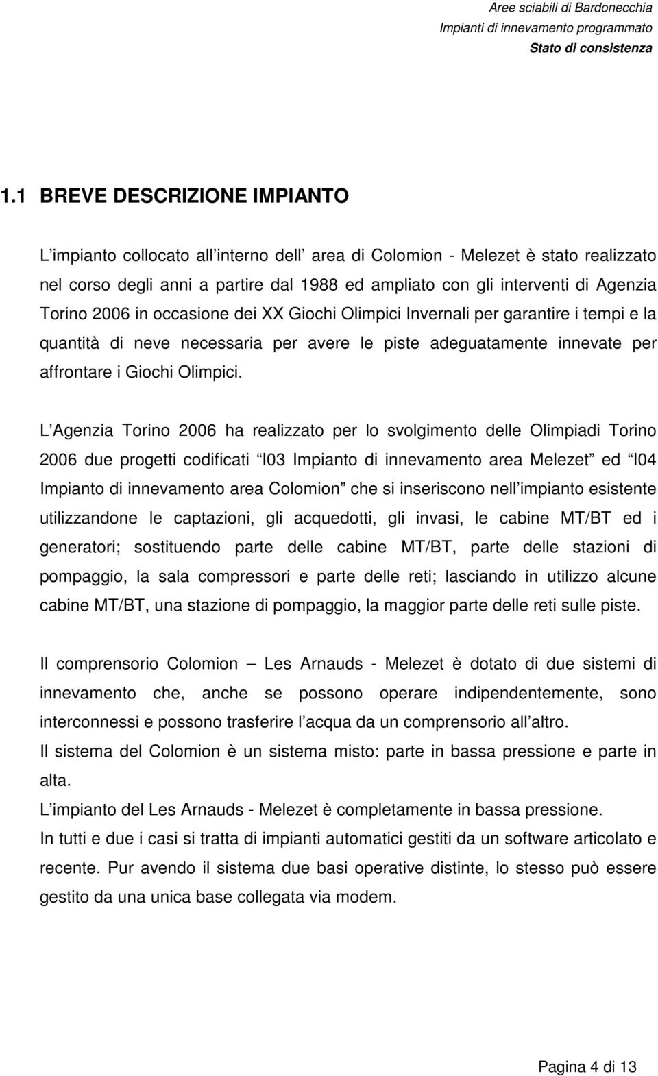 L Agenzia Torino 2006 ha realizzato per lo svolgimento delle Olimpiadi Torino 2006 due progetti codificati I03 Impianto di innevamento area Melezet ed I04 Impianto di innevamento area Colomion che si