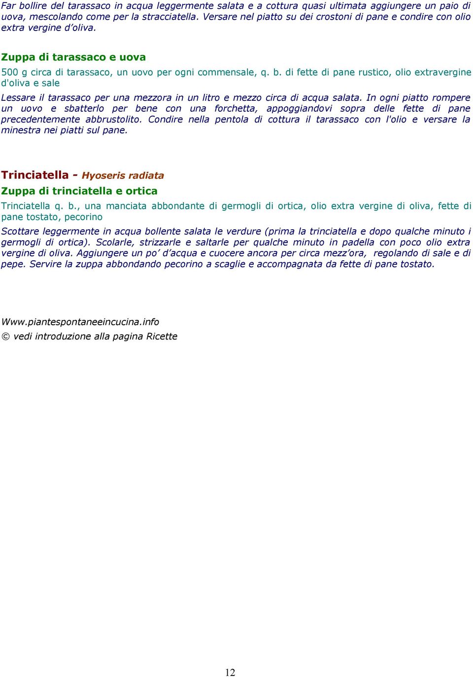 di fette di pane rustico, olio extravergine d'oliva e sale Lessare il tarassaco per una mezzora in un litro e mezzo circa di acqua salata.