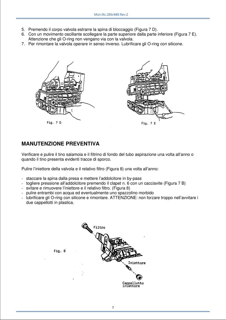 MANUTENZIONE PREVENTIVA Verificare e pulire il tino salamoia e il filtrino di fondo del tubo aspirazione una volta all anno o quando il tino presenta evidenti tracce di sporco.