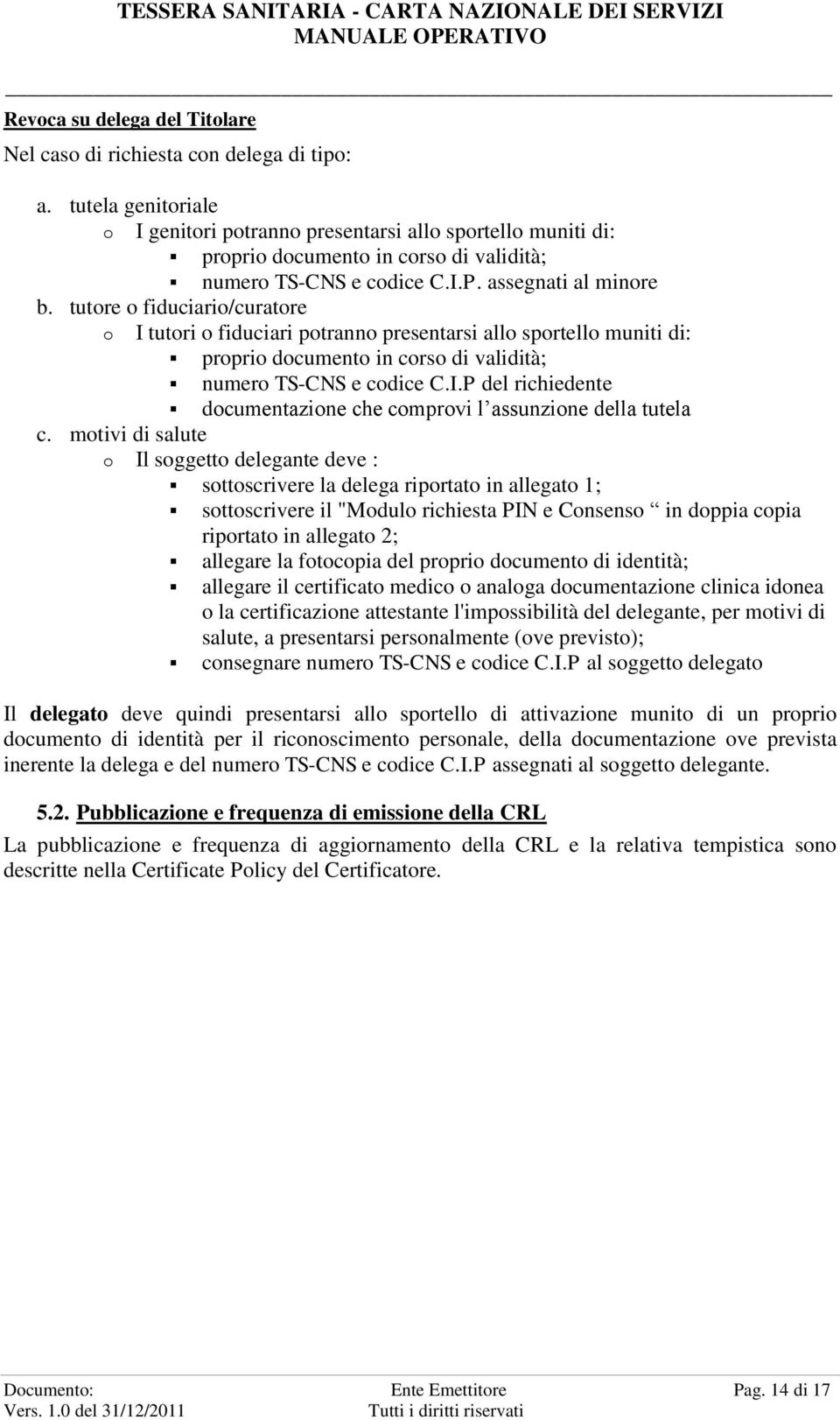 tutore o fiduciario/curatore o I tutori o fiduciari potranno presentarsi allo sportello muniti di: proprio documento in corso di validità; numero TS-CNS e codice C.I.P del richiedente documentazione che comprovi l assunzione della tutela c.