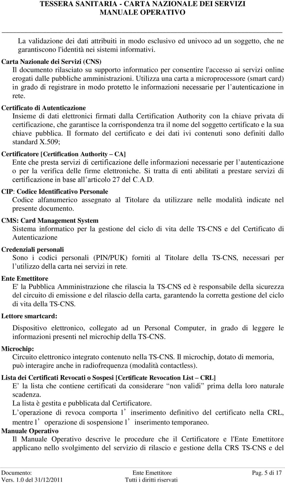 Utilizza una carta a microprocessore (smart card) in grado di registrare in modo protetto le informazioni necessarie per l autenticazione in rete.