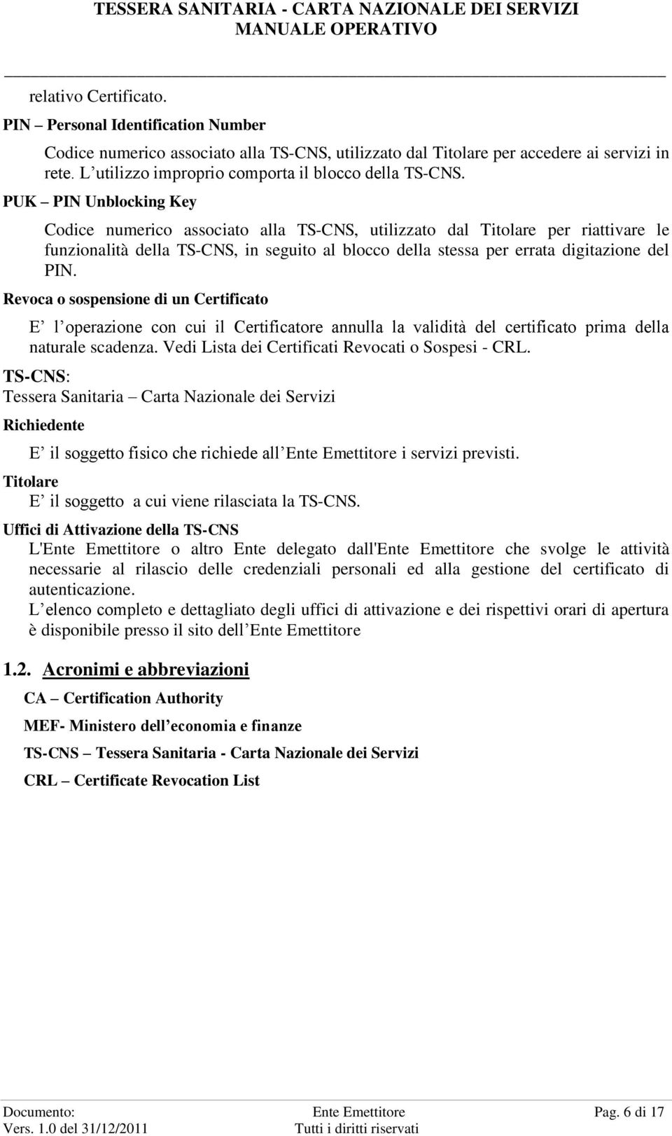 PUK PIN Unblocking Key Codice numerico associato alla TS-CNS, utilizzato dal Titolare per riattivare le funzionalità della TS-CNS, in seguito al blocco della stessa per errata digitazione del PIN.