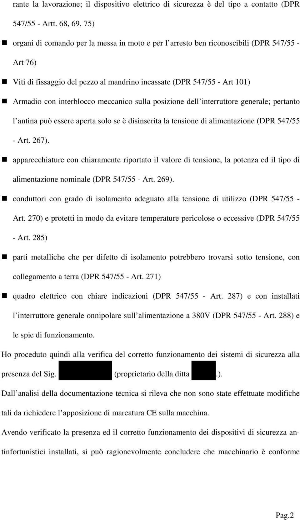 interblocco meccanico sulla posizione dell interruttore generale; pertanto l antina può essere aperta solo se è disinserita la tensione di alimentazione (DPR 547/55 - Art. 267).