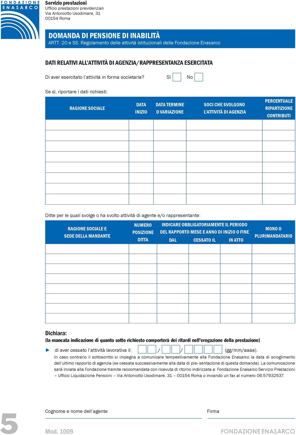 ha svolto attività di agente e/o rappresentante: RAGIONE SOCIALE E SEDE DELLA MANDANTE NUMERO POSIZIONE DITTA INDICARE OBBLIGATORIAMENTE IL PERIODO DEL RAPPORTO MESE E ANNO DI INIZIO O FINE DAL