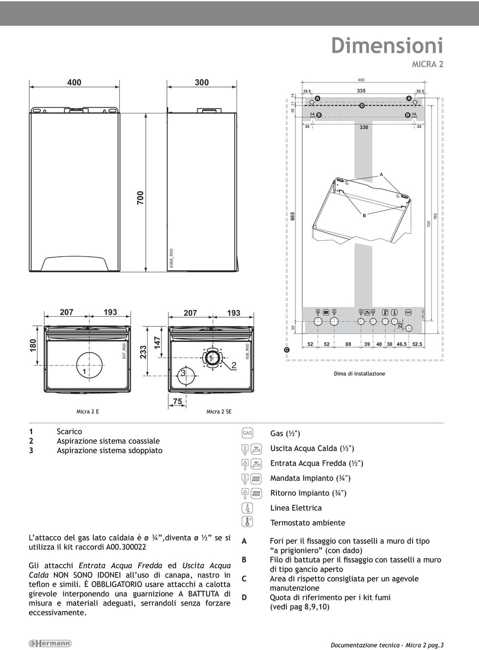 5 75 Micra 2 E Micra 2 SE 1 Scarico 2 Aspirazione sistema coassiale 3 Aspirazione sistema sdoppiato L attacco del gas lato caldaia è ø ¾,diventa ø ½ se si utilizza il kit raccordi A00.