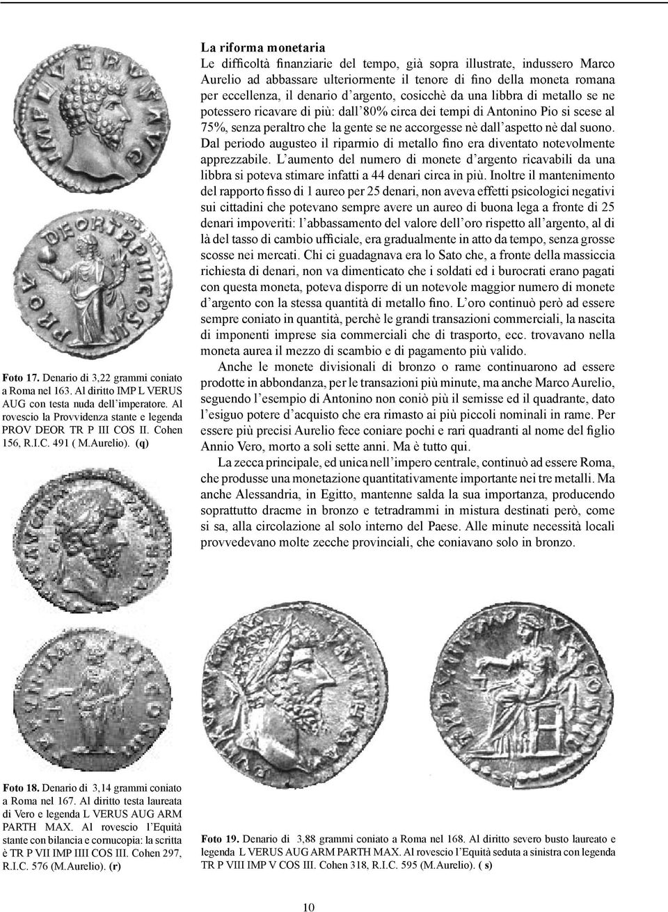 (q) La riforma monetaria Le difficoltà finanziarie del tempo, già sopra illustrate, indussero Marco Aurelio ad abbassare ulteriormente il tenore di fino della moneta romana per eccellenza, il denario