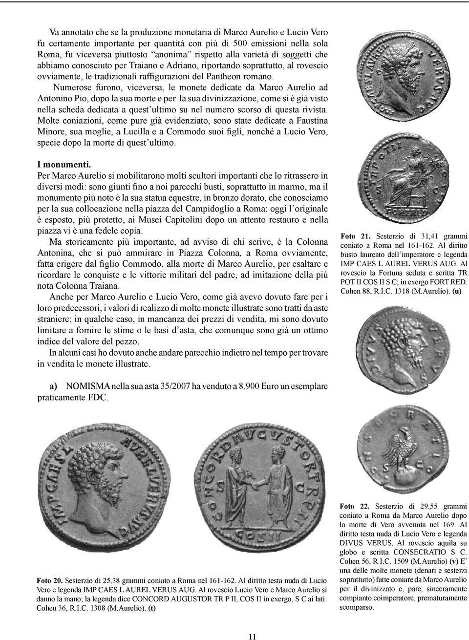 Numerose furono, viceversa, le monete dedicate da Marco Aurelio ad Antonino Pio, dopo la sua morte e per la sua divinizzazione, come si è già visto nella scheda dedicata a quest ultimo su nel numero