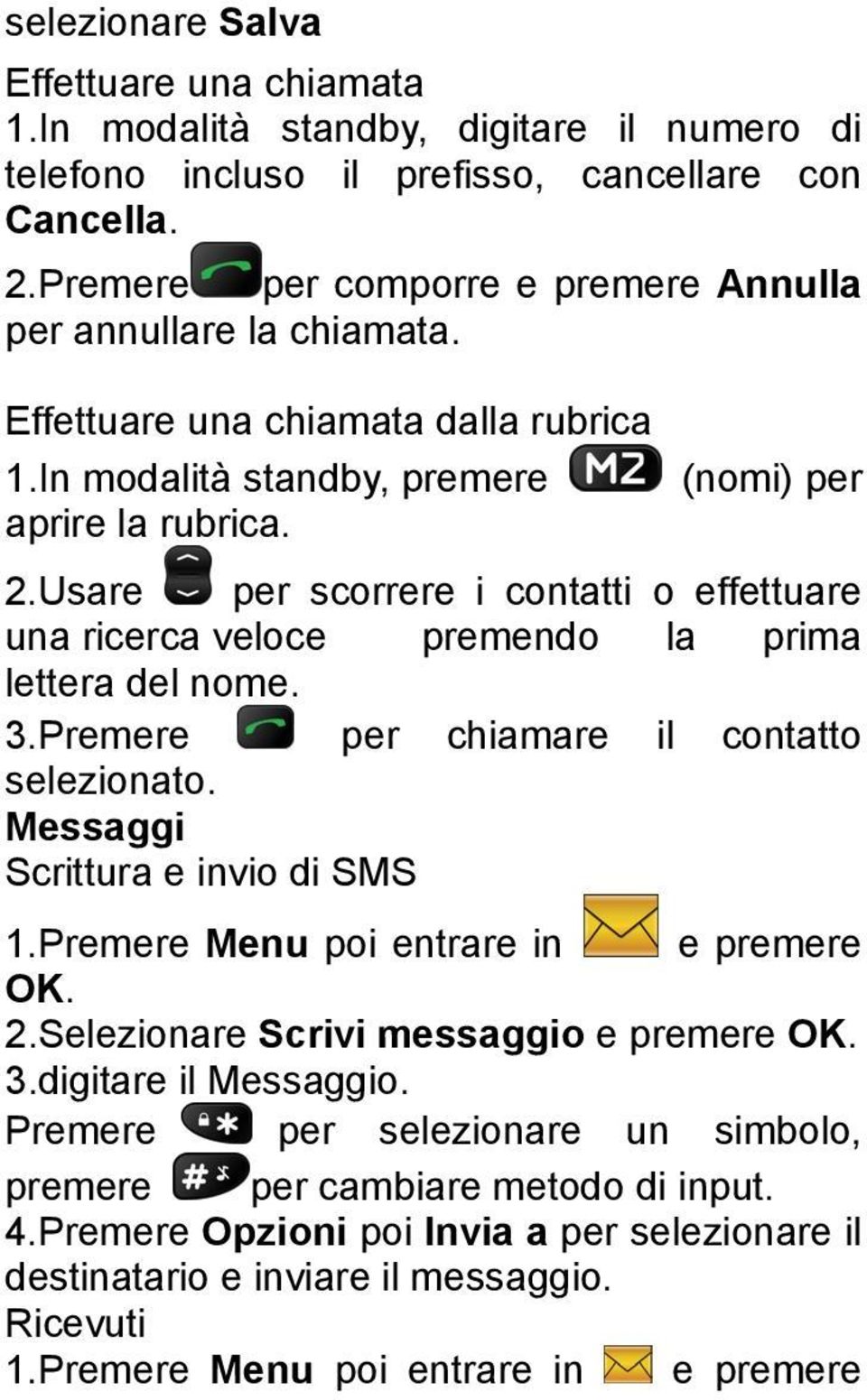 Usare per scorrere i contatti o effettuare una ricerca veloce premendo la prima lettera del nome. 3.Premere per chiamare il contatto selezionato. Messaggi Scrittura e invio di SMS 1.