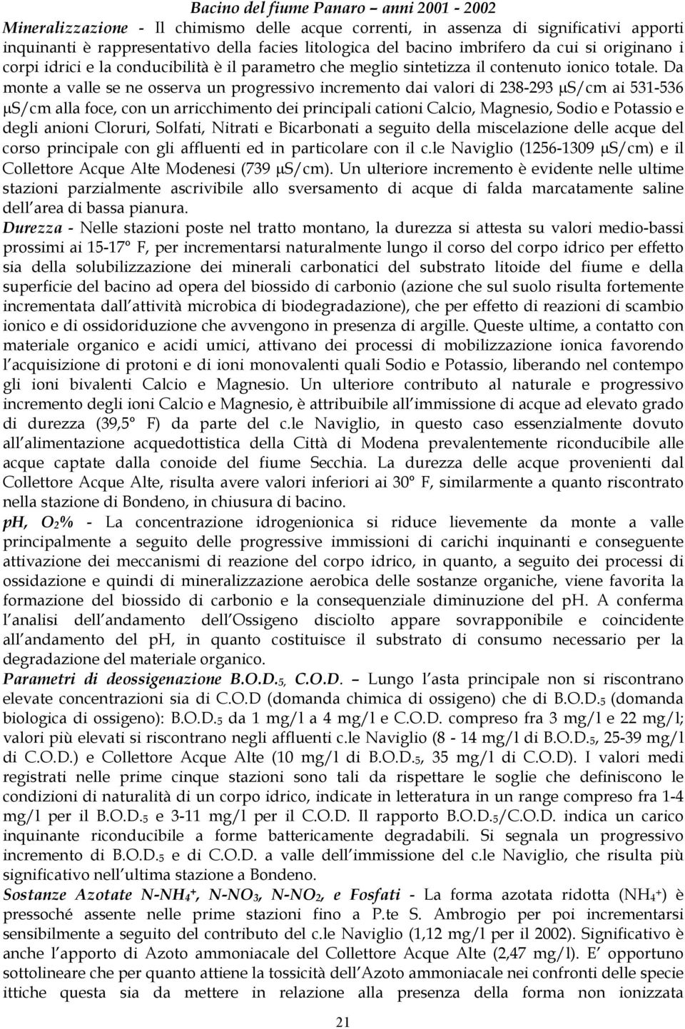 Da monte a valle se ne osserva un progressivo incremento dai valori di 238-293 µs/cm ai 531-536 µs/cm alla foce, con un arricchimento dei principali cationi Calcio, Magnesio, Sodio e Potassio e degli