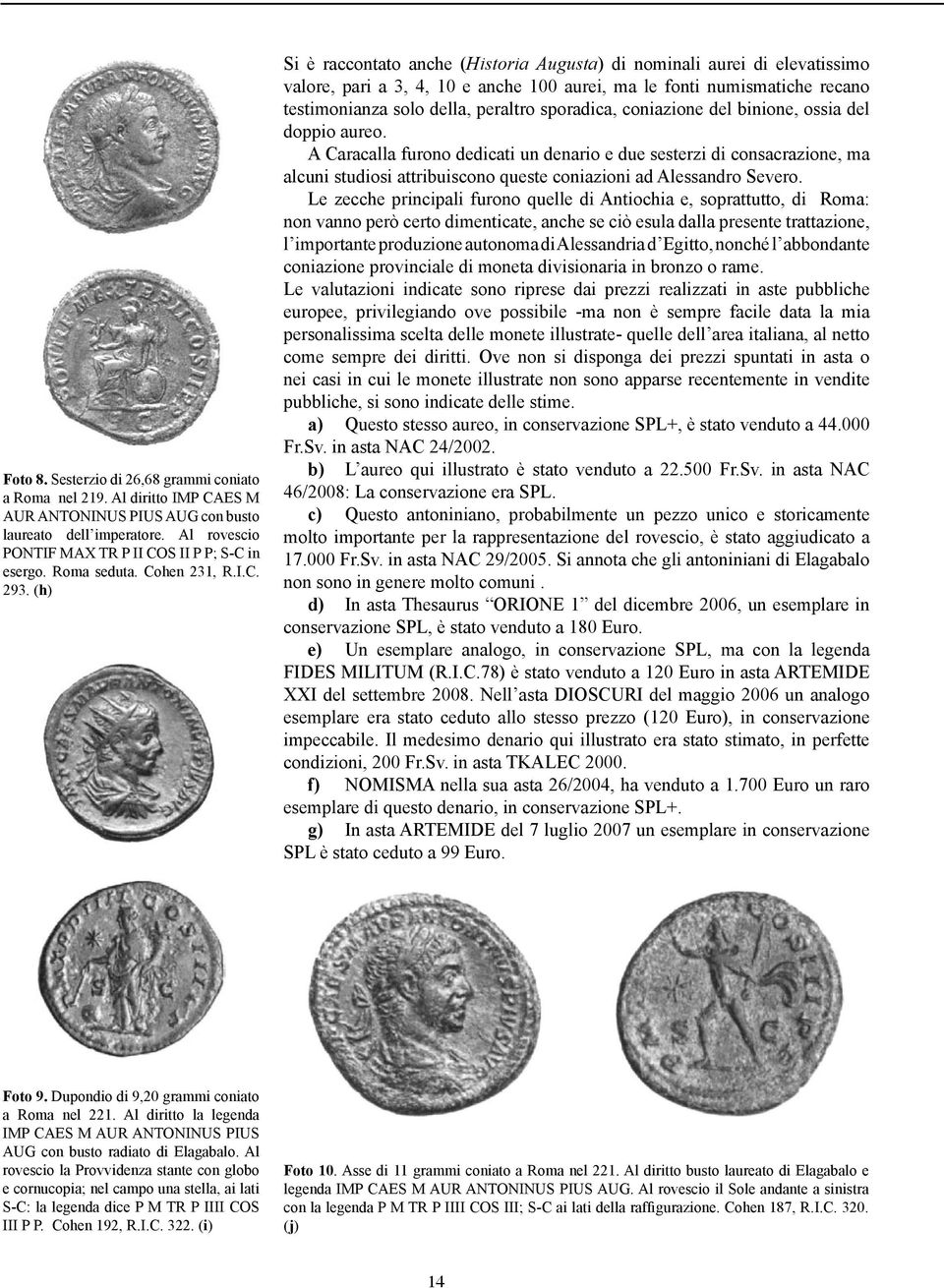 (h) Si è raccontato anche (Historia Augusta) di nominali aurei di elevatissimo valore, pari a 3, 4, 10 e anche 100 aurei, ma le fonti numismatiche recano testimonianza solo della, peraltro sporadica,
