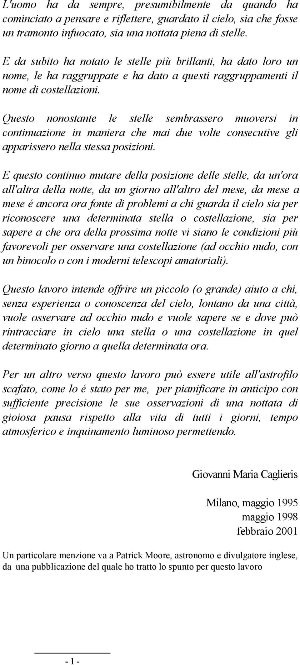 Questo nonostante le stelle sembrassero muoversi in continuazione in maniera che mai due volte consecutive gli apparissero nella stessa posizioni.