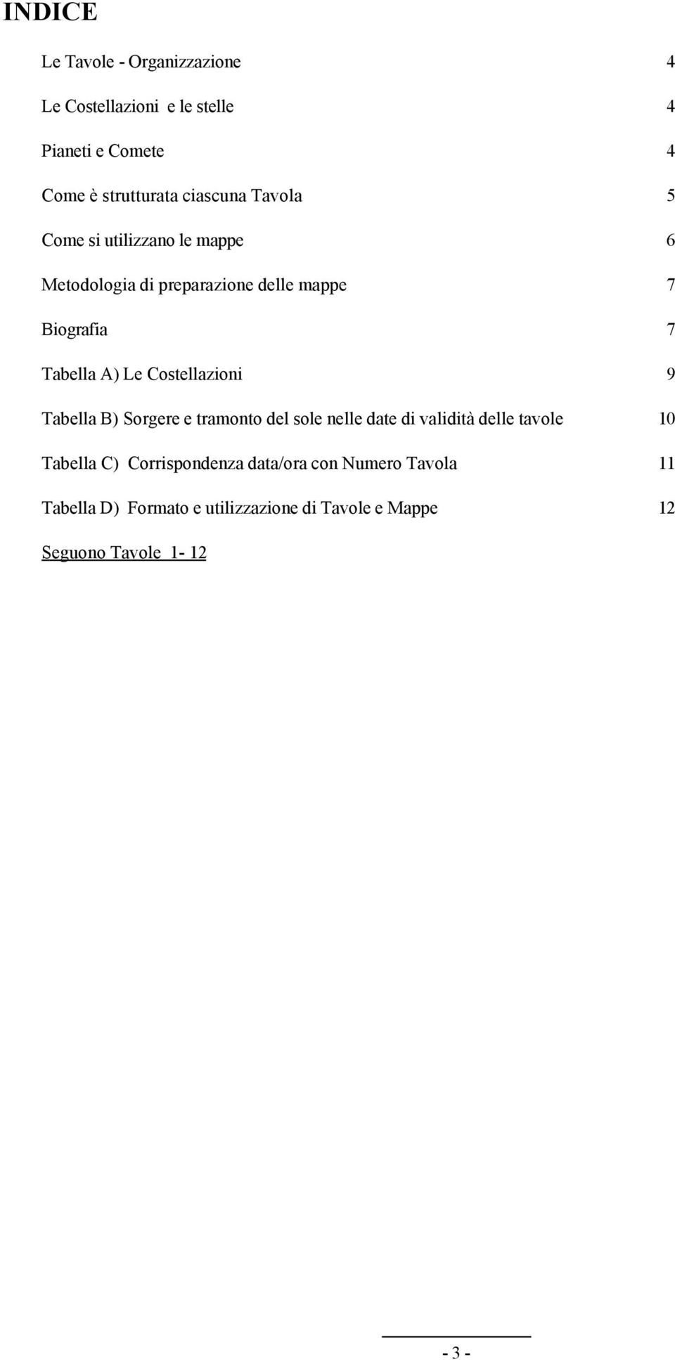 Le Costellazioni 9 Tabella B) Sorgere e tramonto del sole nelle date di validità delle tavole 10 Tabella C)