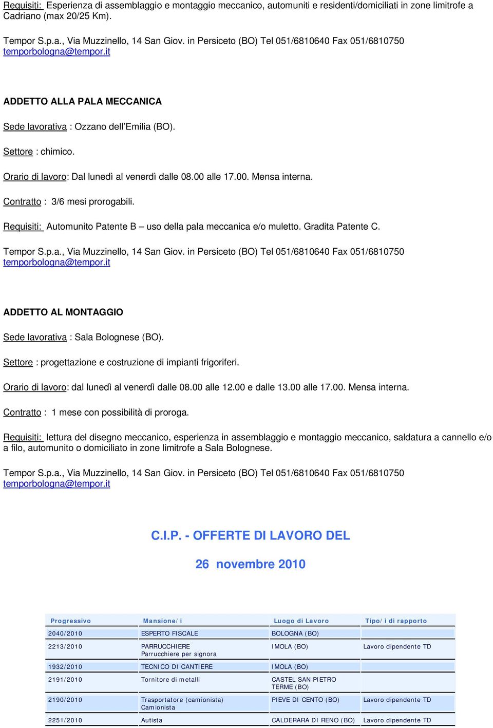 Requisiti: Automunito Patente B uso della pala meccanica e/o muletto. Gradita Patente C. ADDETTO AL MONTAGGIO Sede lavorativa : Sala Bolognese.