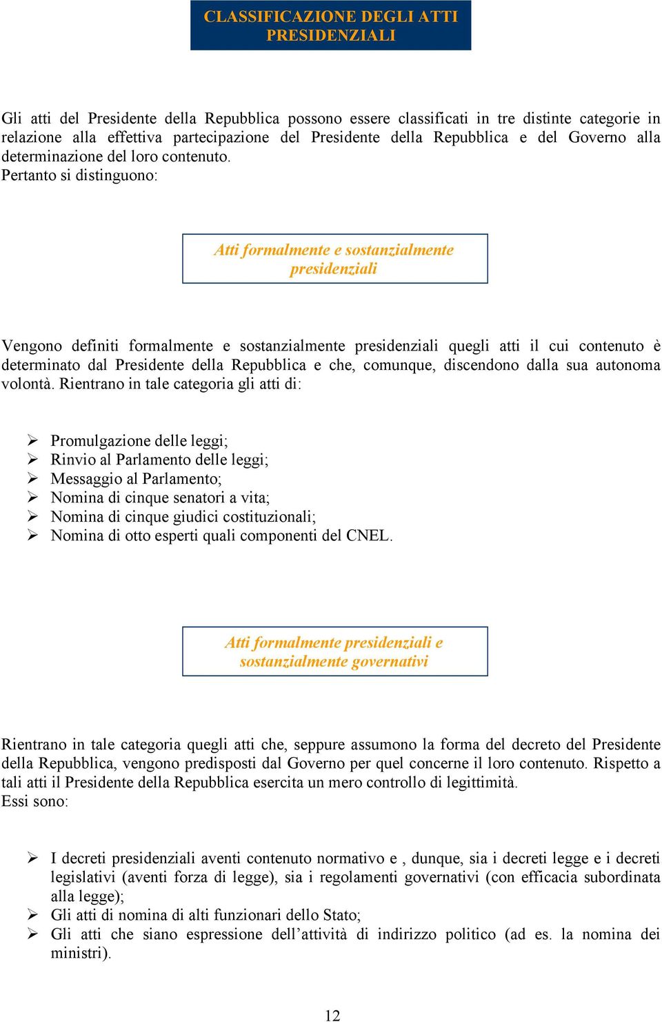 Pertanto si distinguono: Atti formalmente e sostanzialmente presidenziali Vengono definiti formalmente e sostanzialmente presidenziali quegli atti il cui contenuto è determinato dal Presidente della