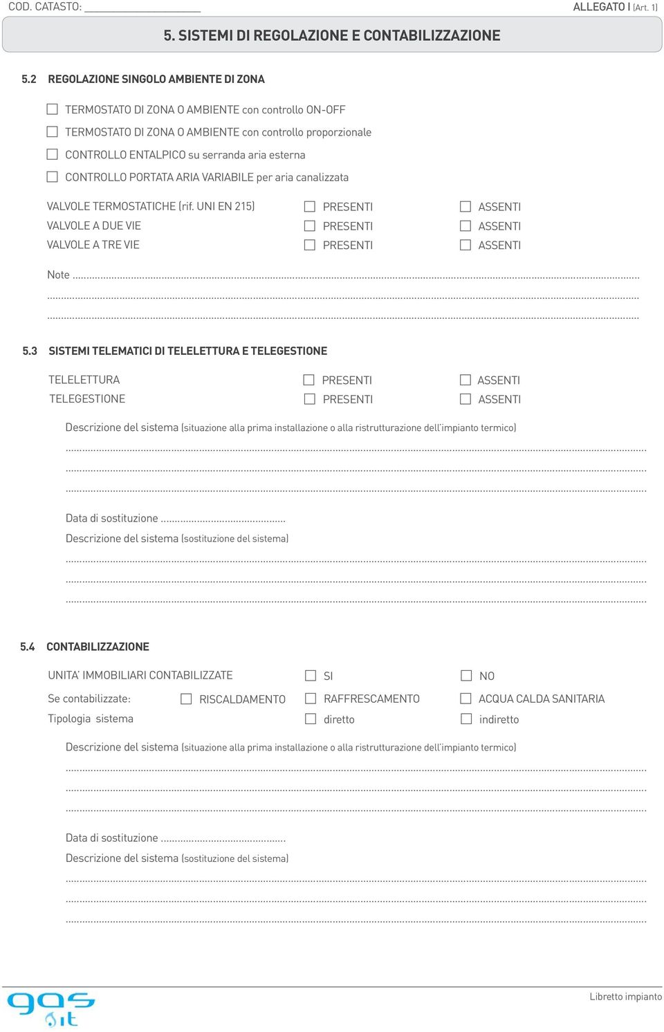 CONTROLLO PORTATA ARIA VARIABILE per aria canalizzata VALVOLE TERMOSTATICHE (rif. UNI EN 215) PRESENTI ASSENTI VALVOLE A DUE VIE PRESENTI ASSENTI VALVOLE A TRE VIE PRESENTI ASSENTI Note......... 5.