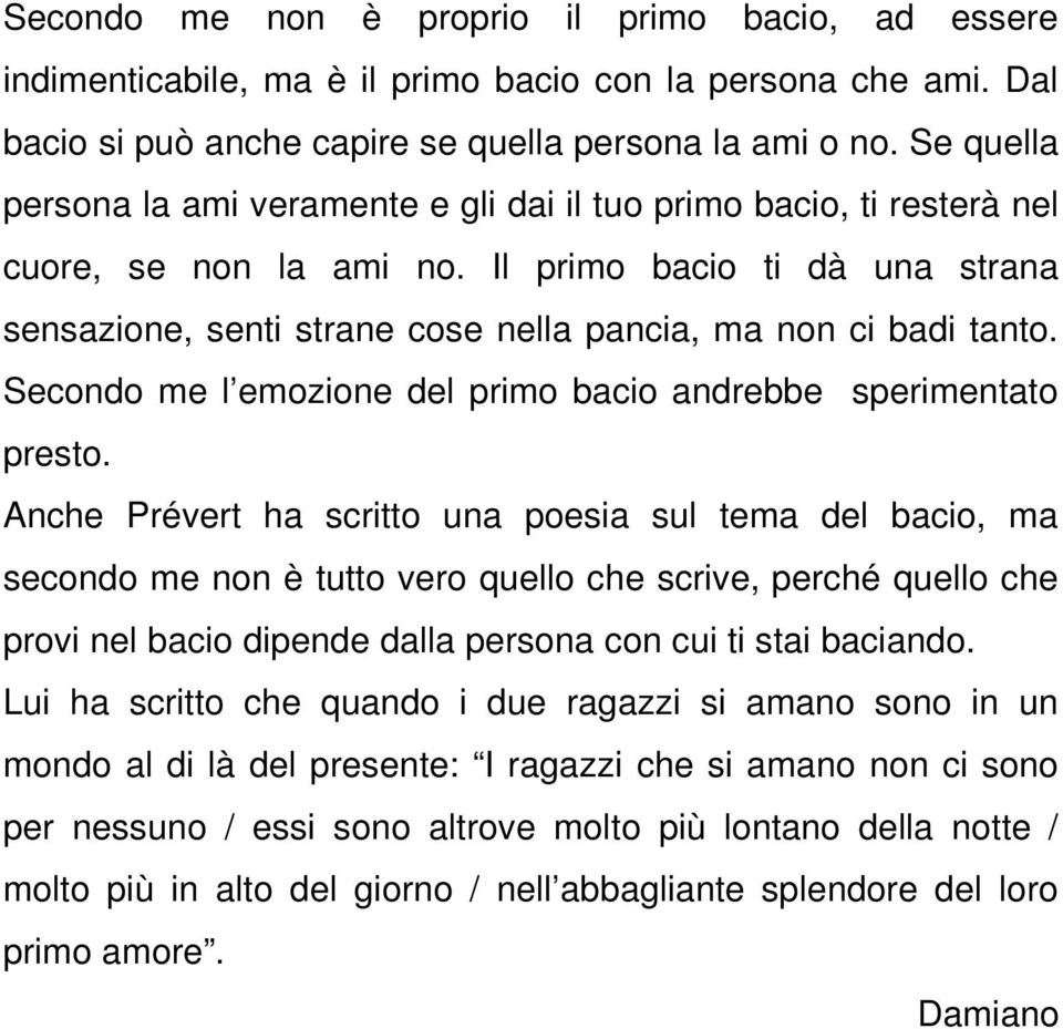 Il primo bacio ti dà una strana sensazione, senti strane cose nella pancia, ma non ci badi tanto. Secondo me l emozione del primo bacio andrebbe sperimentato presto.