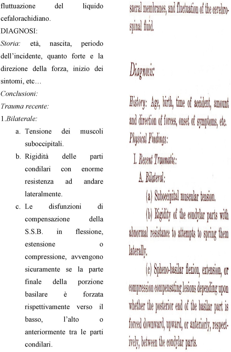 recente: 1. Bilaterale: a. Tensione dei muscoli suboccipitali. b. Rigidità delle parti condilari con enorme resistenza ad andare lateralmente.