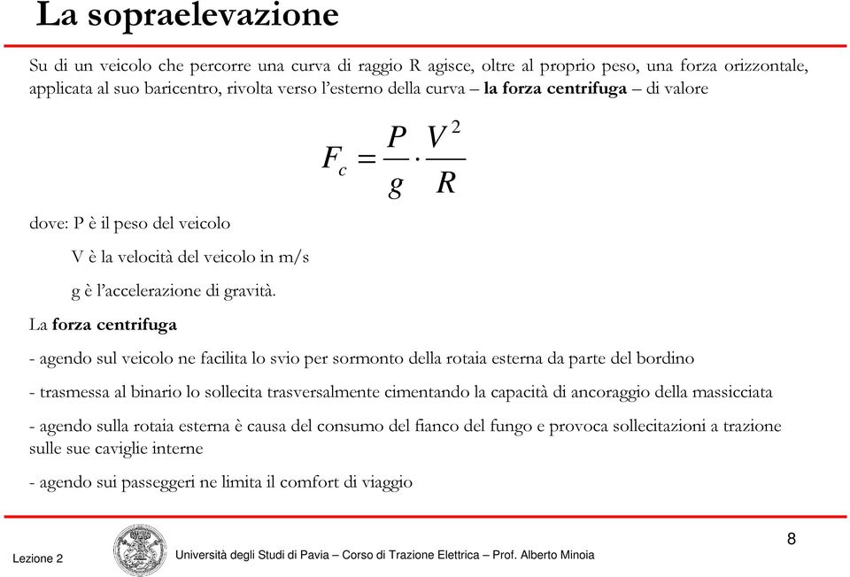 La forza centrifuga - agendo sul veicolo ne facilita lo svio per sormonto della rotaia esterna da parte del bordino P g - trasmessa al binario lo sollecita trasversalmente cimentando la