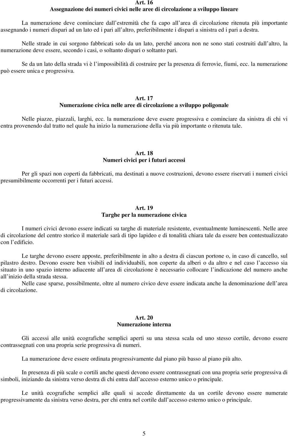 Nelle strade in cui sorgono fabbricati solo da un lato, perché ancora non ne sono stati costruiti dall altro, la numerazione deve essere, secondo i casi, o soltanto dispari o soltanto pari.