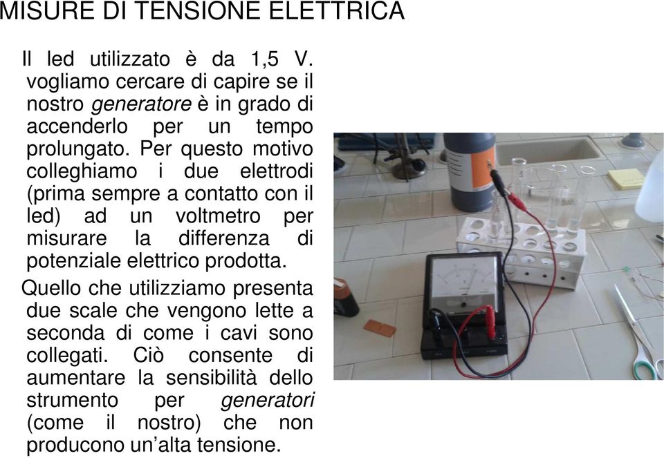Per questo motivo colleghiamo i due elettrodi (prima sempre a contatto con il led) ad un voltmetro per misurare la differenza di