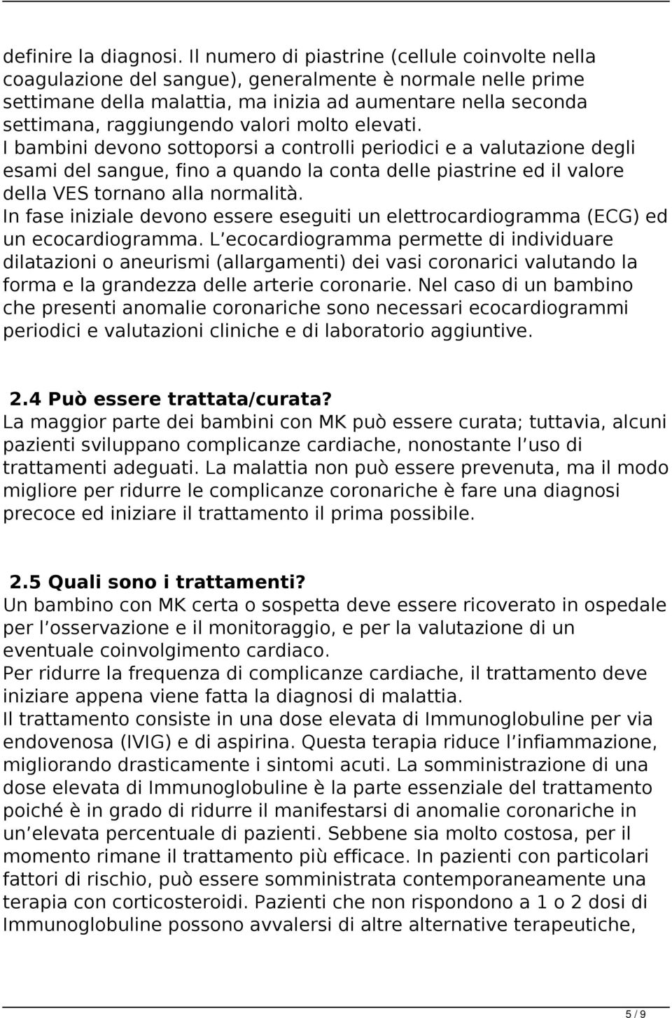 valori molto elevati. I bambini devono sottoporsi a controlli periodici e a valutazione degli esami del sangue, fino a quando la conta delle piastrine ed il valore della VES tornano alla normalità.