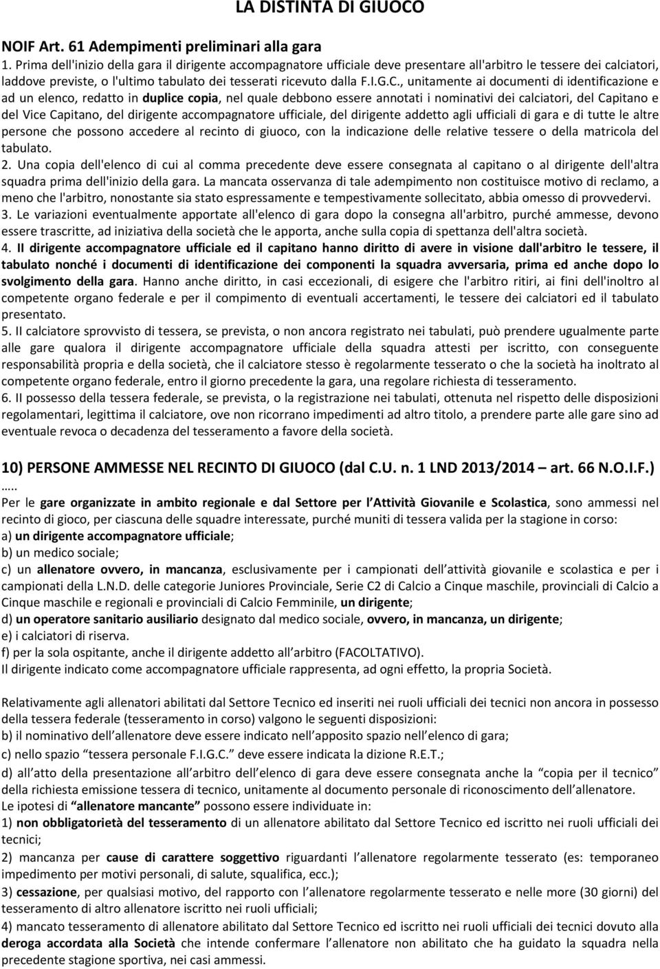 , unitamente ai documenti di identificazione e ad un elenco, redatto in duplice copia, nel quale debbono essere annotati i nominativi dei calciatori, del Capitano e del Vice Capitano, del dirigente