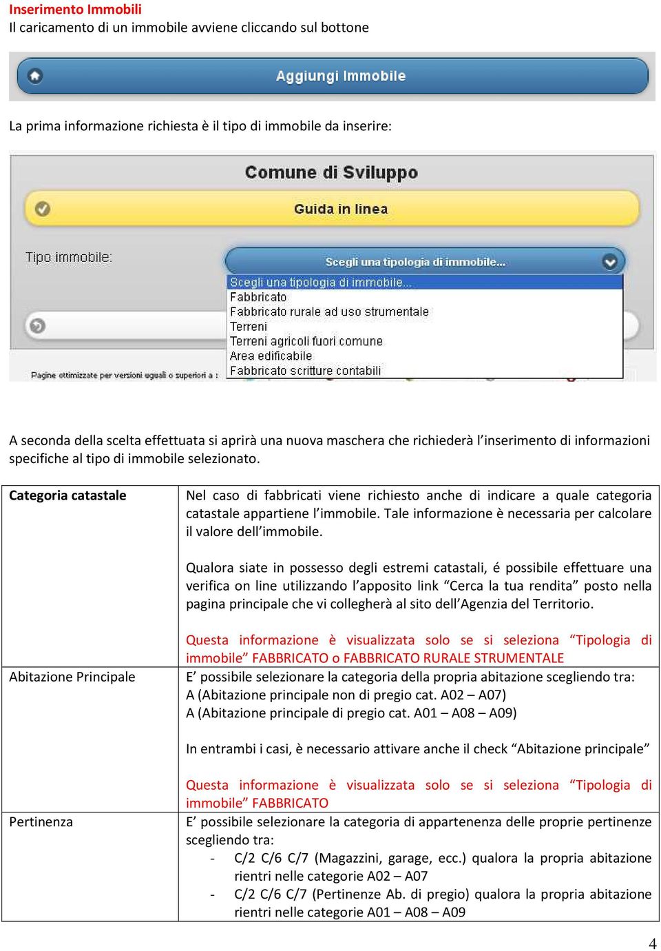 Categoria catastale Nel caso di fabbricati viene richiesto anche di indicare a quale categoria catastale appartiene l immobile. Tale informazione è necessaria per calcolare il valore dell immobile.