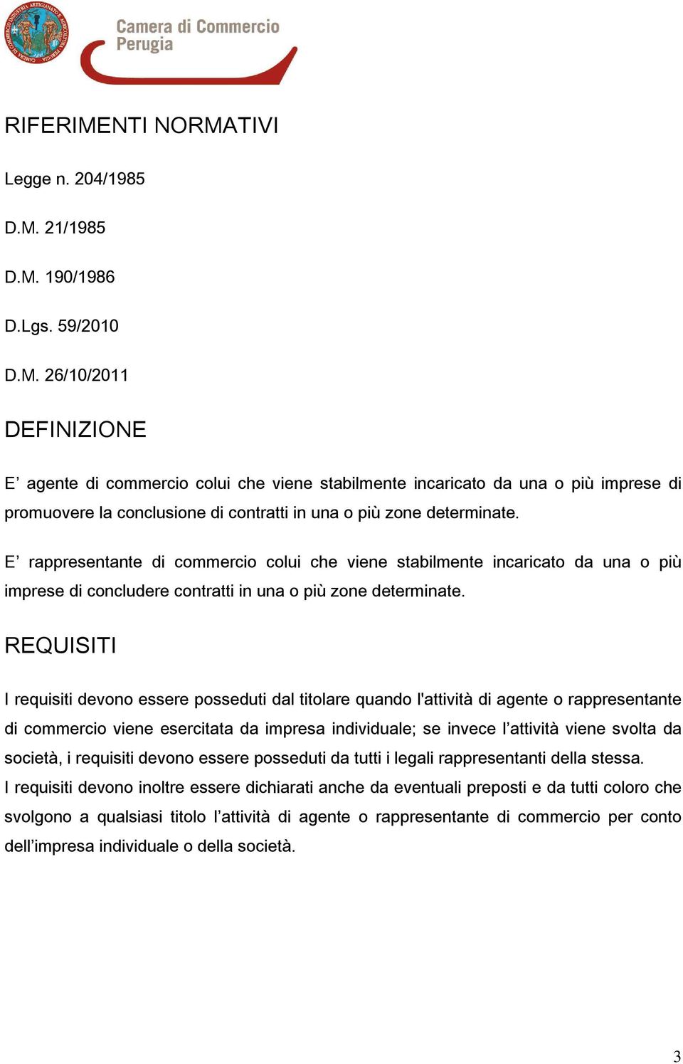 REQUISITI I requisiti devono essere posseduti dal titolare quando l'attività di agente o rappresentante di commercio viene esercitata da impresa individuale; se invece l attività viene svolta da